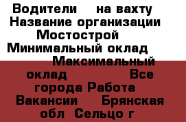 Водители BC на вахту. › Название организации ­ Мостострой 17 › Минимальный оклад ­ 87 000 › Максимальный оклад ­ 123 000 - Все города Работа » Вакансии   . Брянская обл.,Сельцо г.